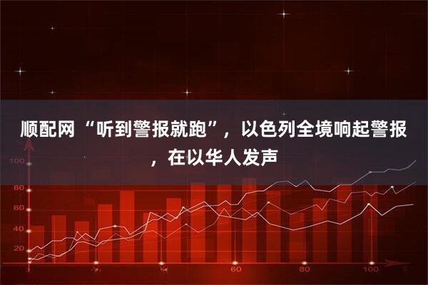 顺配网 “听到警报就跑”，以色列全境响起警报，在以华人发声