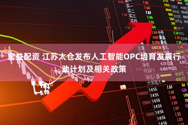 宏益配资 江苏太仓发布人工智能OPC培育发展行动计划及相关政策