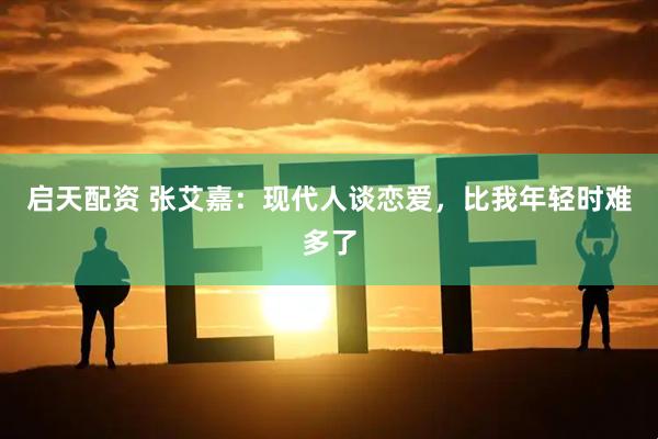 启天配资 张艾嘉:现代人谈恋爱,比我年轻时难多了