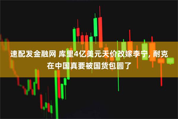 速配发金融网 库里4亿美元天价改嫁李宁, 耐克在中国真要被国货包圆了