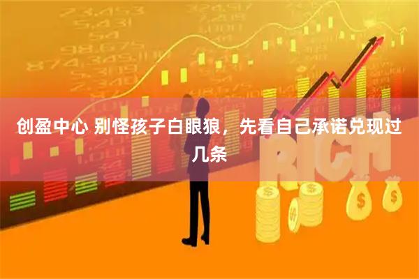 创盈中心 别怪孩子白眼狼，先看自己承诺兑现过几条