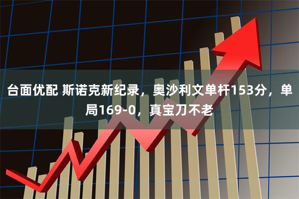 台面优配 斯诺克新纪录，奥沙利文单杆153分，单局169-0，真宝刀不老