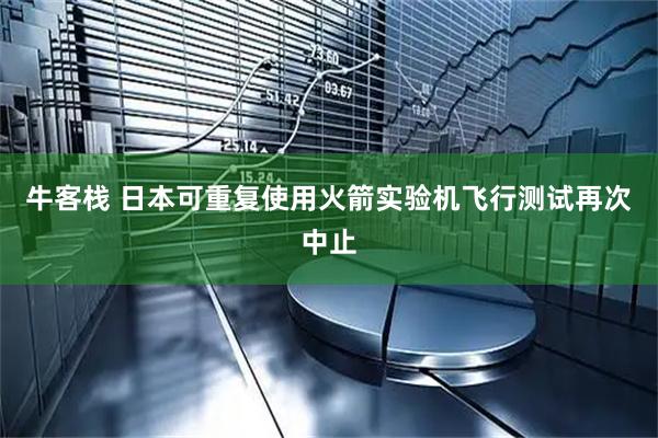 牛客栈 日本可重复使用火箭实验机飞行测试再次中止