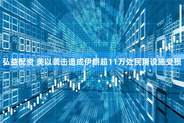 弘益配资 美以袭击造成伊朗超11万处民用设施受损