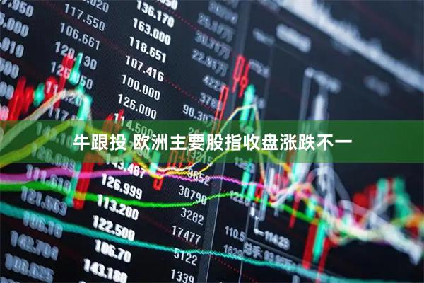 牛跟投 欧洲主要股指收盘涨跌不一