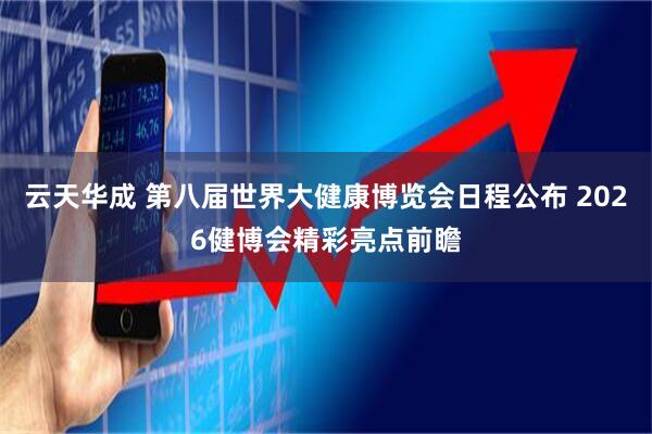 云天华成 第八届世界大健康博览会日程公布 2026健博会精彩亮点前瞻