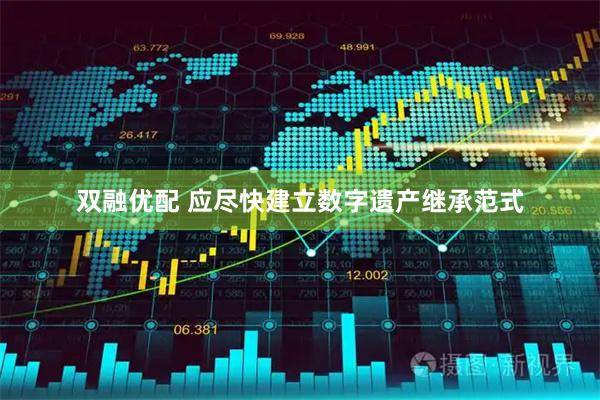 双融优配 应尽快建立数字遗产继承范式