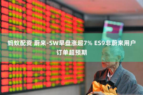蚂蚁配资 蔚来-SW早盘涨超7% ES9非蔚来用户订单超预期