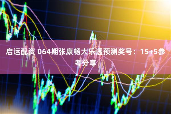 启运配资 064期张康畅大乐透预测奖号：15+5参考分享