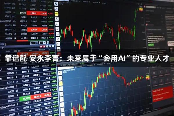 靠谱配 安永李菁：未来属于“会用AI”的专业人才