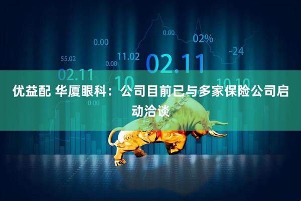 优益配 华厦眼科：公司目前已与多家保险公司启动洽谈