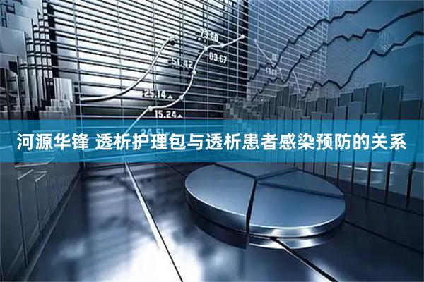 河源华锋 透析护理包与透析患者感染预防的关系