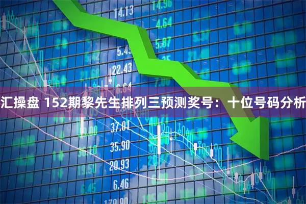 汇操盘 152期黎先生排列三预测奖号：十位号码分析