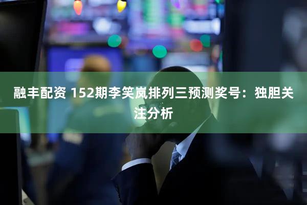 融丰配资 152期李笑岚排列三预测奖号：独胆关注分析