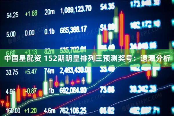 中国星配资 152期明皇排列三预测奖号：遗漏分析