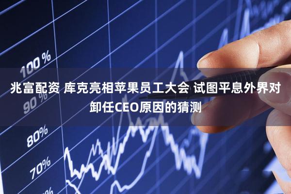 兆富配资 库克亮相苹果员工大会 试图平息外界对卸任CEO原因的猜测