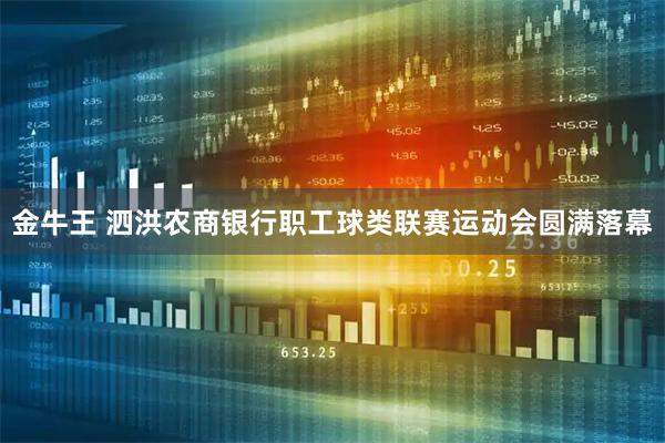 金牛王 泗洪农商银行职工球类联赛运动会圆满落幕
