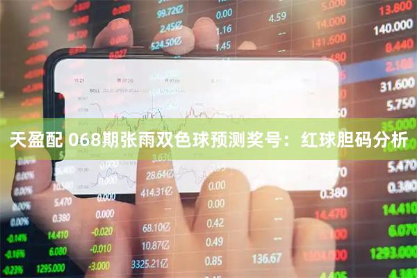 天盈配 068期张雨双色球预测奖号：红球胆码分析