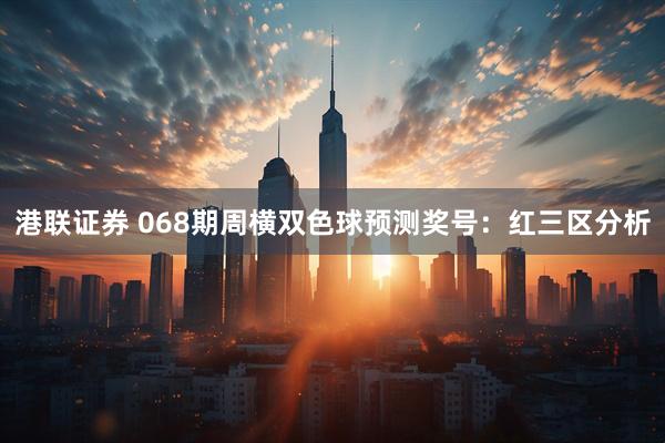 港联证券 068期周横双色球预测奖号:红三区分析