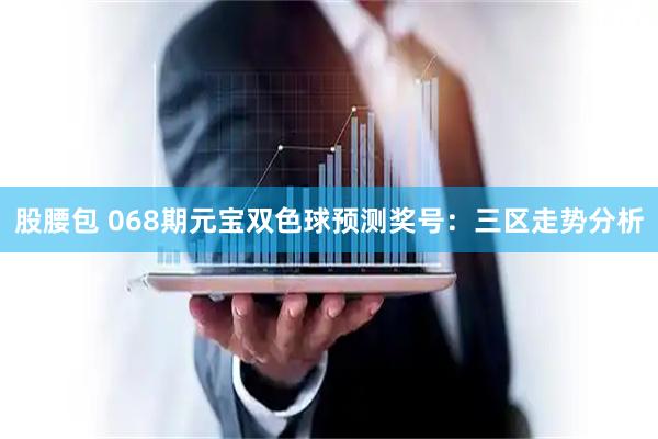 股腰包 068期元宝双色球预测奖号:三区走势分析