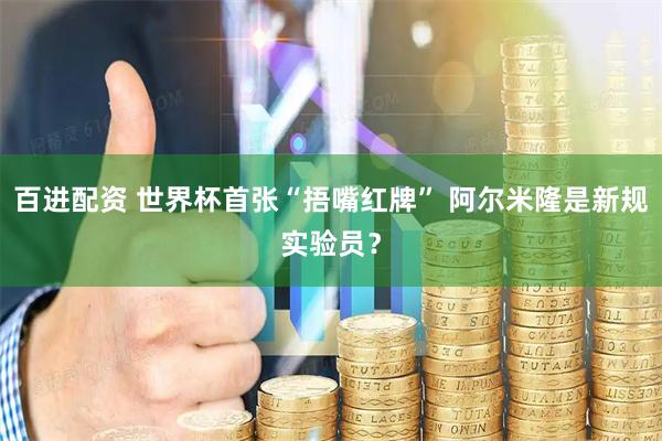 百进配资 世界杯首张“捂嘴红牌” 阿尔米隆是新规实验员？