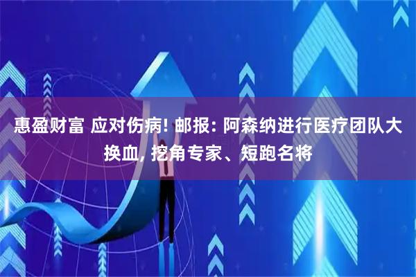惠盈财富 应对伤病! 邮报: 阿森纳进行医疗团队大换血, 挖角专家、短跑名将
