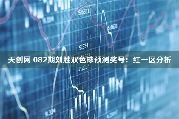 天创网 082期刘胜双色球预测奖号:红一区分析